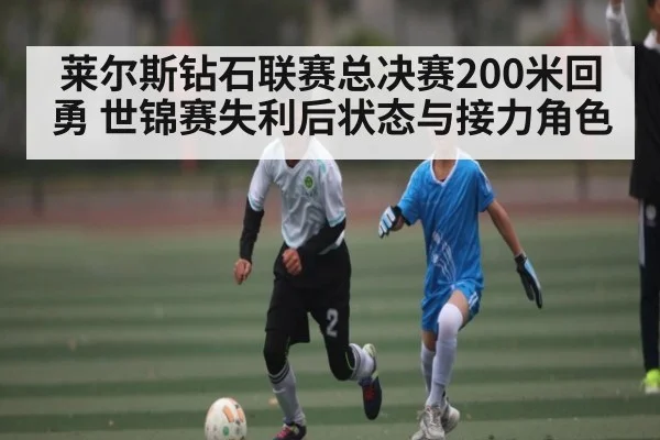 莱尔斯钻石联赛总决赛200米回勇 世锦赛失利后状态与接力角色