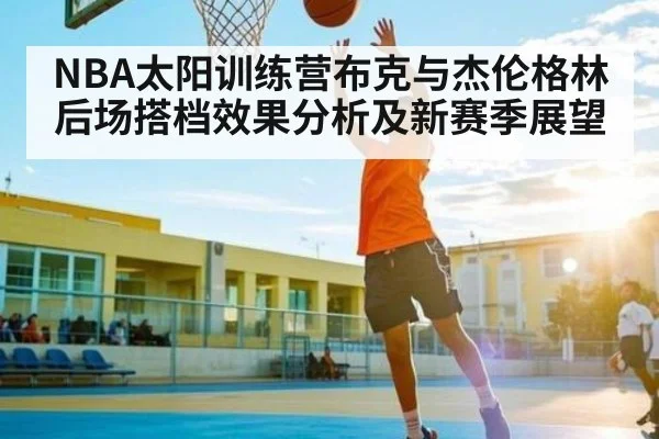 NBA太阳训练营布克与杰伦格林后场搭档效果分析及新赛季展望（kaiyun）