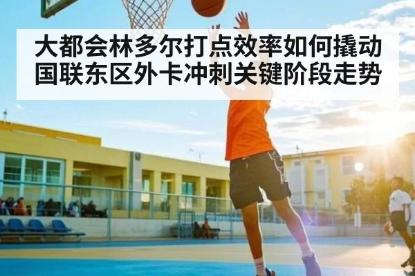 大都会林多尔打点效率如何撬动国联东区外卡冲刺关键阶段走势 - kaiyun